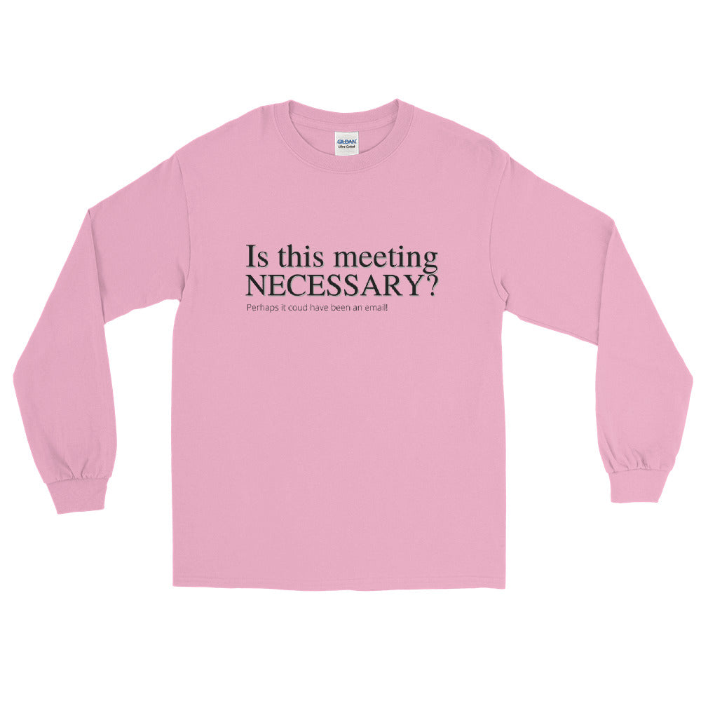 Is this meeting necessary? -Long Sleeve Shirt