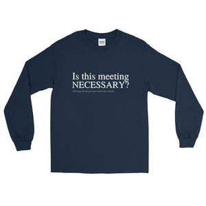 Is this meeting necessary? -Long Sleeve Shirt