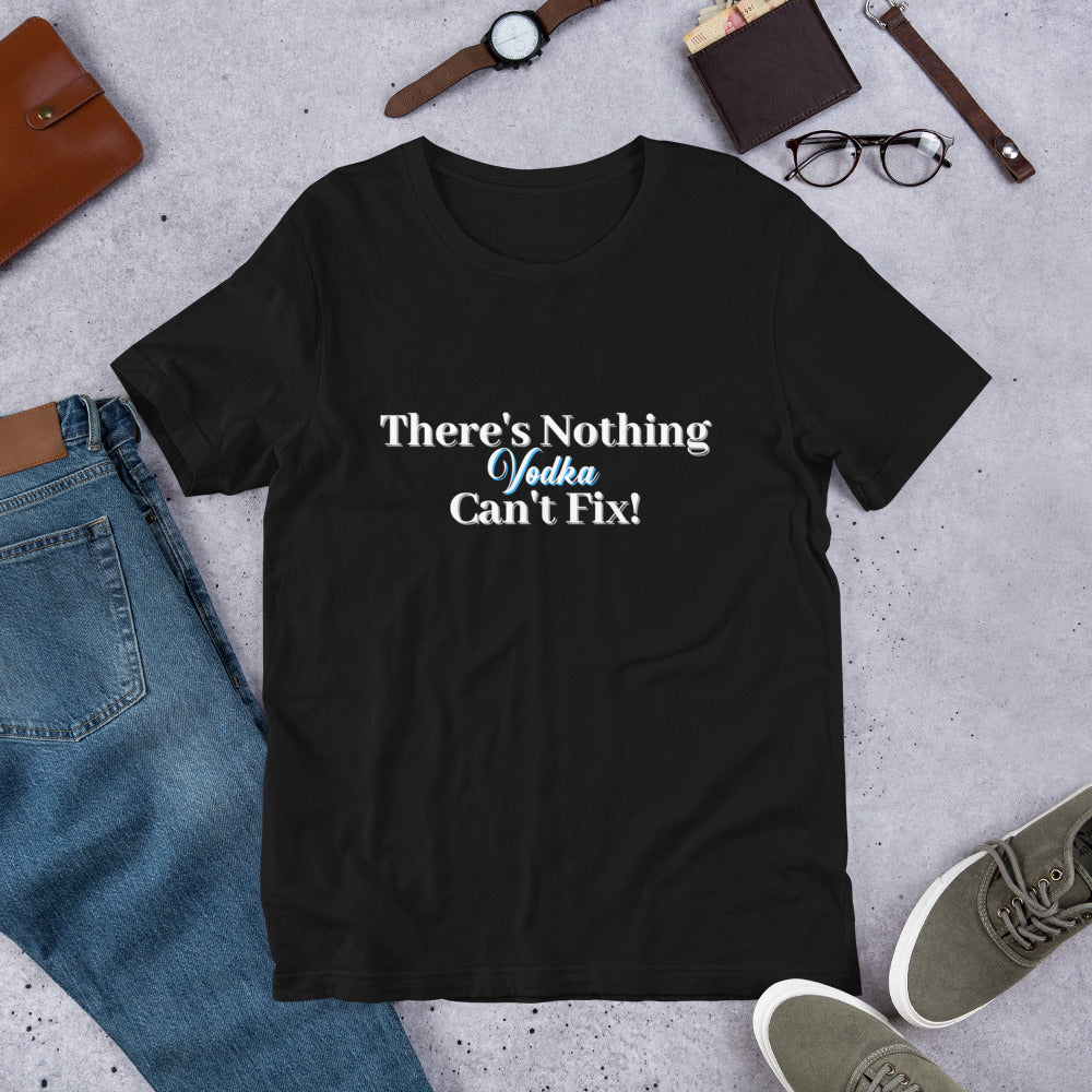 There's Nothing Vodka Can't Fix- Short-Sleeve Unisex T-Shirt