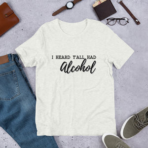 I heard y'all had Alcohol- Short-Sleeve Unisex T-Shirt