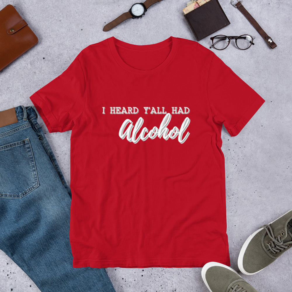 I heard y'all had Alcohol- Short-Sleeve Unisex T-Shirt